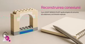 Reconstruirea conexiunii: cum LEGO® SERIOUS PLAY® ajută echipele să comunice, să colaboreze și să rămână implicate